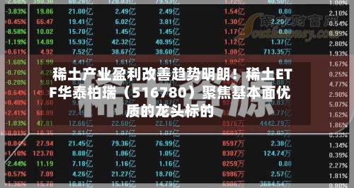 稀土产业盈利改善趋势明朗！稀土ETF华泰柏瑞（516780）聚焦基本面优质的龙头标的-第1张图片