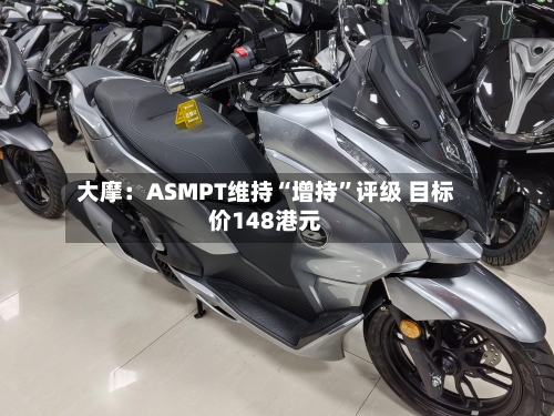 大摩：ASMPT维持“增持	”评级 目标价148港元-第1张图片