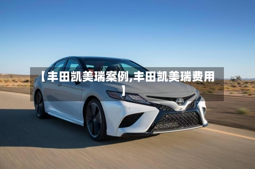 【丰田凯美瑞案例,丰田凯美瑞费用】-第2张图片