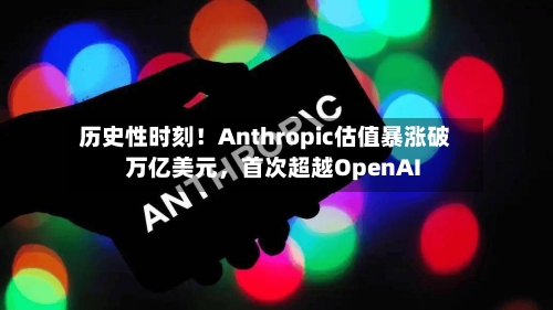 历史性时刻！Anthropic估值暴涨破万亿美元，首次超越OpenAI-第1张图片