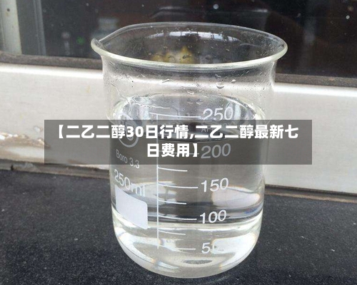 【二乙二醇30日行情,二乙二醇最新七日费用】-第3张图片