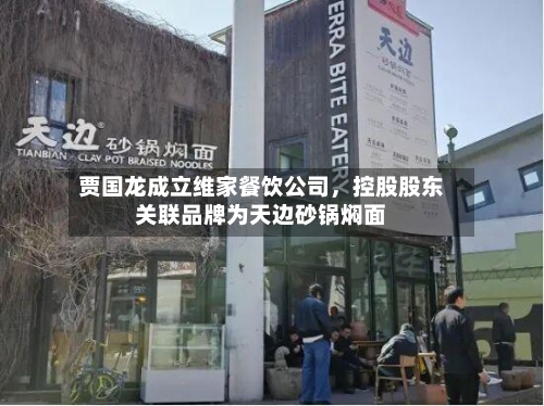 贾国龙成立维家餐饮公司	，控股股东关联品牌为天边砂锅焖面-第2张图片