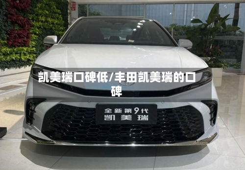 凯美瑞口碑低/丰田凯美瑞的口碑-第2张图片