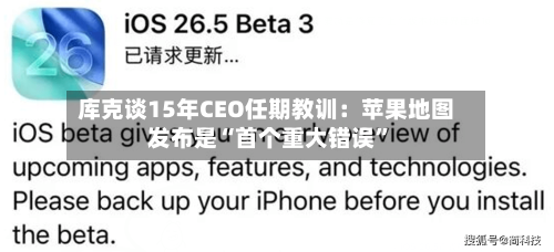 库克谈15年CEO任期教训：苹果地图发布是“首个重大错误”-第1张图片