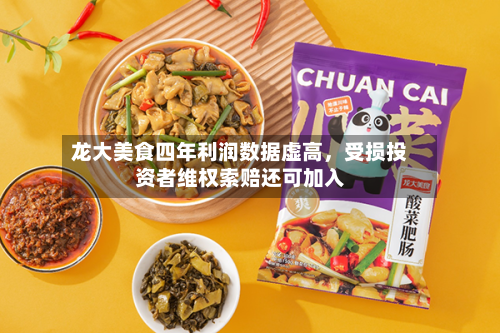 龙大美食四年利润数据虚高	，受损投资者维权索赔还可加入-第1张图片