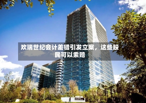 欢瑞世纪会计差错引发立案，这些股民可以索赔-第1张图片