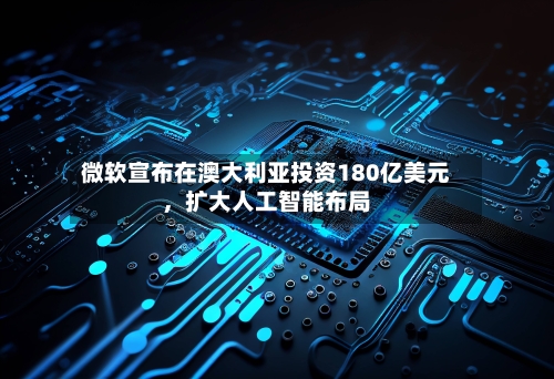 微软宣布在澳大利亚投资180亿美元，扩大人工智能布局-第1张图片