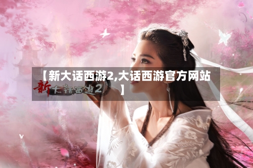 【新大话西游2,大话西游官方网站】-第3张图片