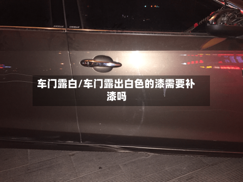 车门露白/车门露出白色的漆需要补漆吗-第1张图片
