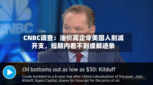 CNBC调查：油价高企令美国人削减开支，短期内看不到缓解迹象-第2张图片