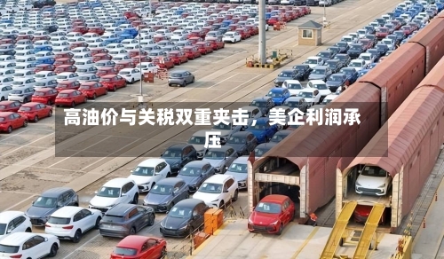 高油价与关税双重夹击，美企利润承压-第2张图片