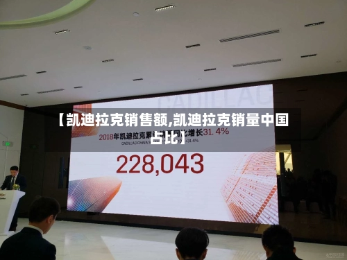 【凯迪拉克销售额,凯迪拉克销量中国占比】-第1张图片