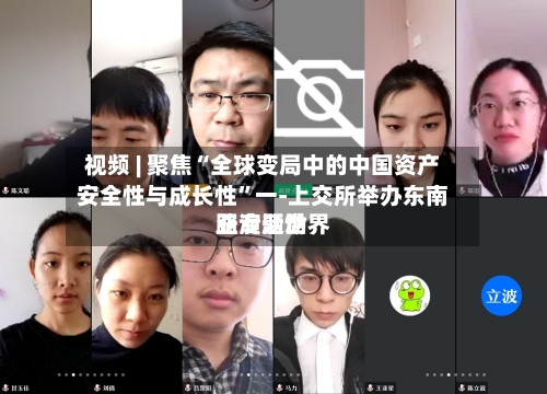 视频 | 聚焦“全球变局中的中国资产安全性与成长性	”一-上交所举办东南亚专题世界路演活动-第1张图片
