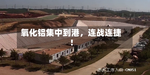 氧化铝集中到港，连战连捷！-第2张图片