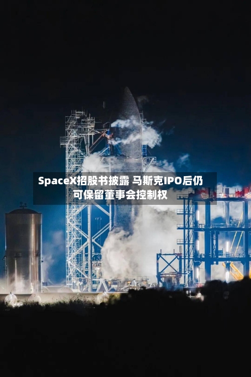 SpaceX招股书披露 马斯克IPO后仍可保留董事会控制权-第3张图片