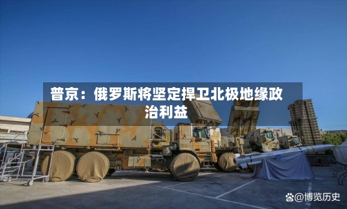 普京：俄罗斯将坚定捍卫北极地缘政治利益-第2张图片