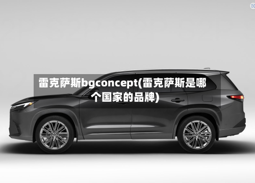 雷克萨斯bgconcept(雷克萨斯是哪个国家的品牌)-第1张图片