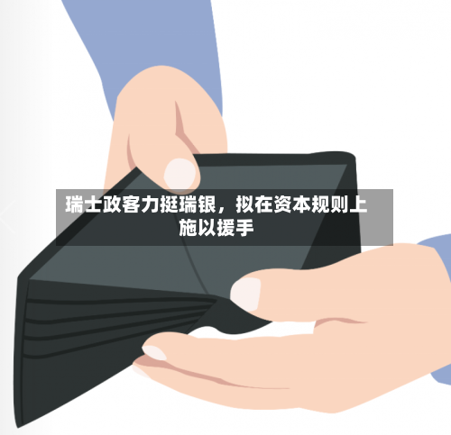 瑞士政客力挺瑞银，拟在资本规则上施以援手-第1张图片