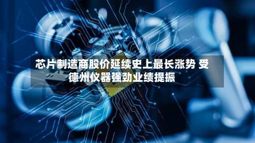 芯片制造商股价延续史上最长涨势 受德州仪器强劲业绩提振-第2张图片