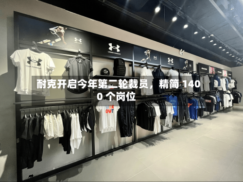 耐克开启今年第二轮裁员，精简 1400 个岗位-第2张图片