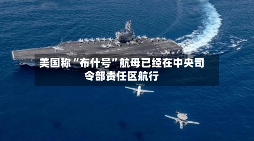 美国称“布什号”航母已经在中央司令部责任区航行-第2张图片
