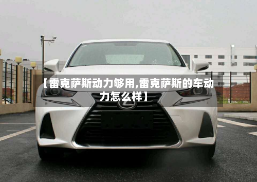 【雷克萨斯动力够用,雷克萨斯的车动力怎么样】-第2张图片