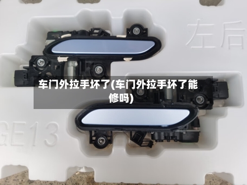 车门外拉手坏了(车门外拉手坏了能修吗)-第1张图片