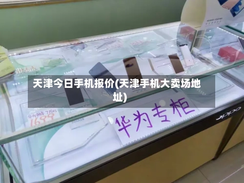 天津今日手机报价(天津手机大卖场地址)-第1张图片