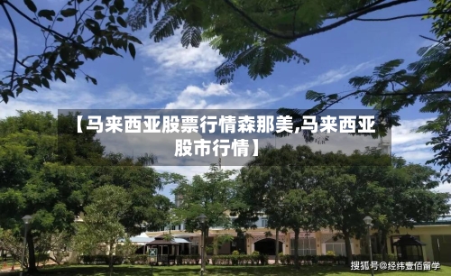 【马来西亚股票行情森那美,马来西亚股市行情】-第1张图片