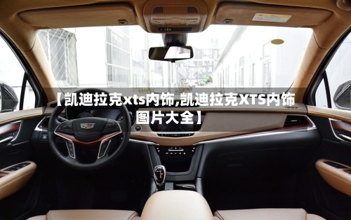 【凯迪拉克xts内饰,凯迪拉克XTS内饰图片大全】-第1张图片