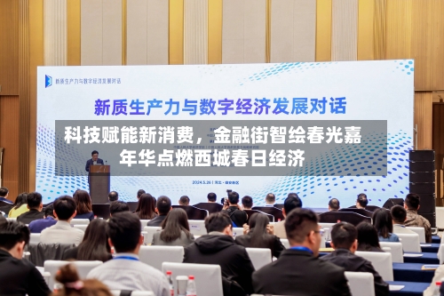 科技赋能新消费，金融街智绘春光嘉年华点燃西城春日经济-第1张图片
