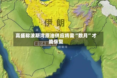 高盛称波斯湾原油供应将需“数月”才能恢复-第3张图片