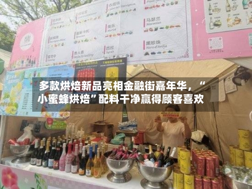 多款烘焙新品亮相金融街嘉年华	，“小蜜蜂烘焙”配料干净赢得顾客喜欢-第1张图片