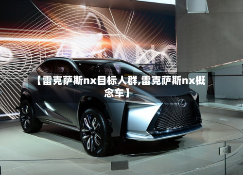 【雷克萨斯nx目标人群,雷克萨斯nx概念车】-第1张图片