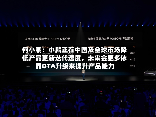 何小鹏：小鹏正在中国及全球市场降低产品更新迭代速度，未来会更多依靠OTA升级来提升产品能力-第1张图片