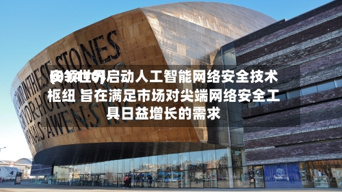 安领世界(01410)启动人工智能网络安全技术枢纽 旨在满足市场对尖端网络安全工具日益增长的需求-第1张图片