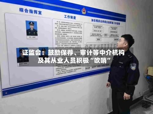 证监会：鼓励保荐、审计等中介机构及其从业人员积极“吹哨	”-第1张图片