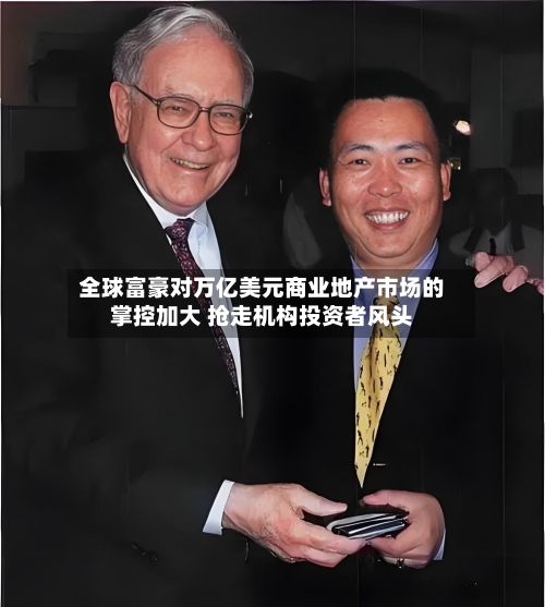 全球富豪对万亿美元商业地产市场的掌控加大 抢走机构投资者风头-第3张图片