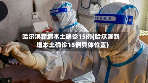 哈尔滨新增本土确诊15例(哈尔滨新增本土确诊15例具体位置)-第2张图片