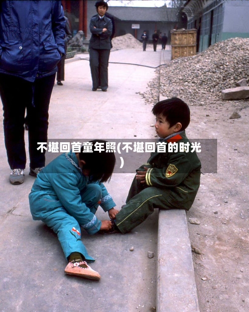 不堪回首童年照(不堪回首的时光)-第1张图片
