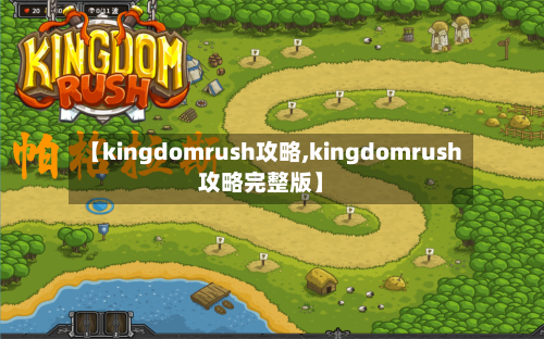 【kingdomrush攻略,kingdomrush攻略完整版】-第2张图片