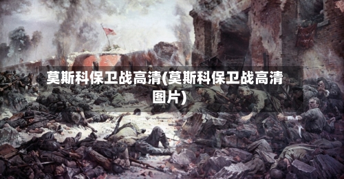 莫斯科保卫战高清(莫斯科保卫战高清图片)-第3张图片