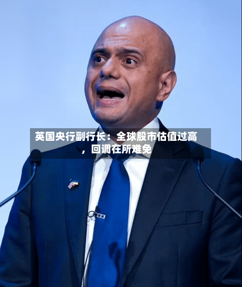 英国央行副行长：全球股市估值过高，回调在所难免-第1张图片