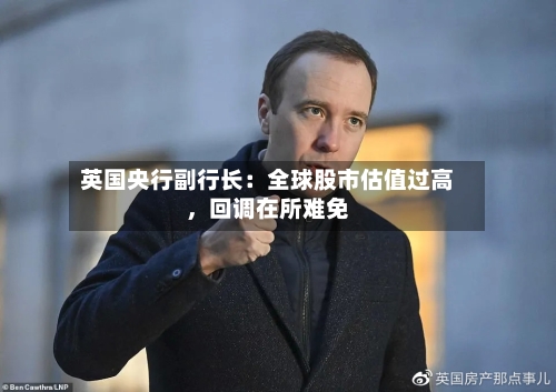 英国央行副行长：全球股市估值过高，回调在所难免-第2张图片