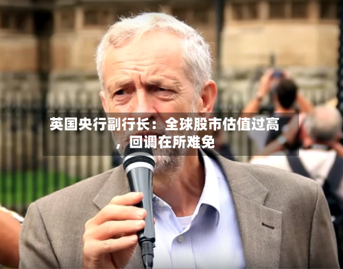 英国央行副行长：全球股市估值过高	，回调在所难免-第3张图片