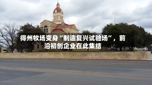 得州牧场变身“制造复兴试验场”	，前沿初创企业在此集结-第2张图片