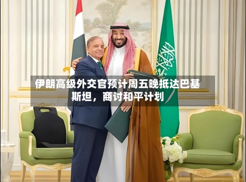 伊朗高级外交官预计周五晚抵达巴基斯坦，商讨和平计划-第1张图片