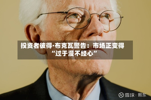 投资者彼得·布克瓦警告：市场正变得“过于漫不经心”-第1张图片