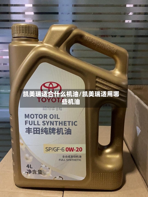 凯美瑞适合什么机油/凯美瑞适用哪些机油-第1张图片