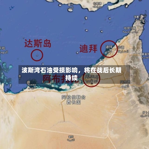 波斯湾石油受损影响，将在战后长期持续-第1张图片